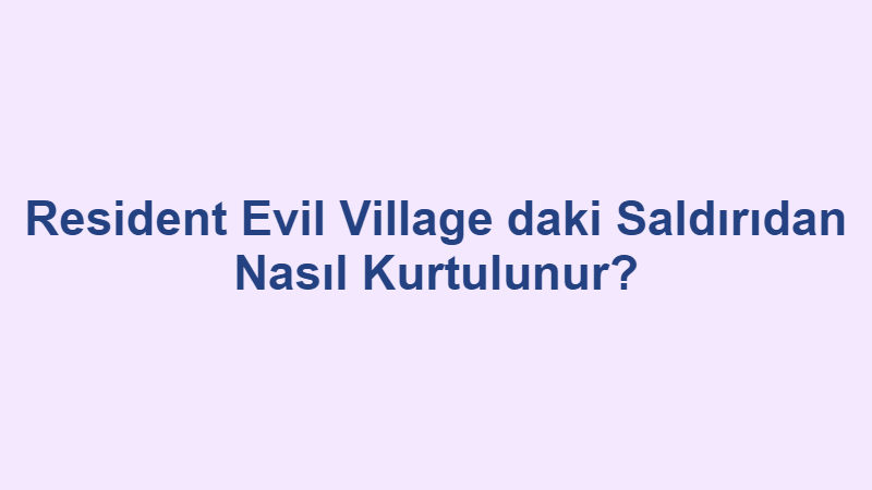 Resident Evil Village daki Saldırıdan Nasıl Kurtulunur?